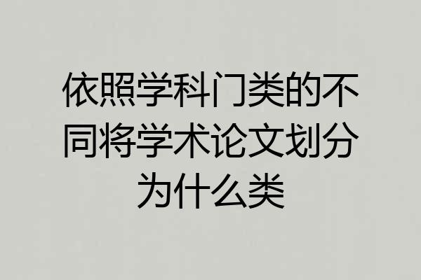 依照学科门类的不同将学术论文划分为什么类