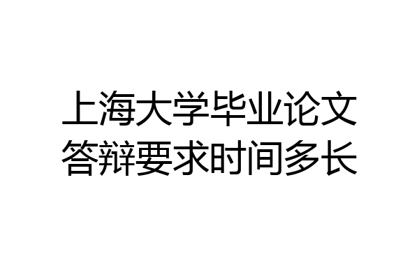 上海大学毕业论文答辩要求时间多长