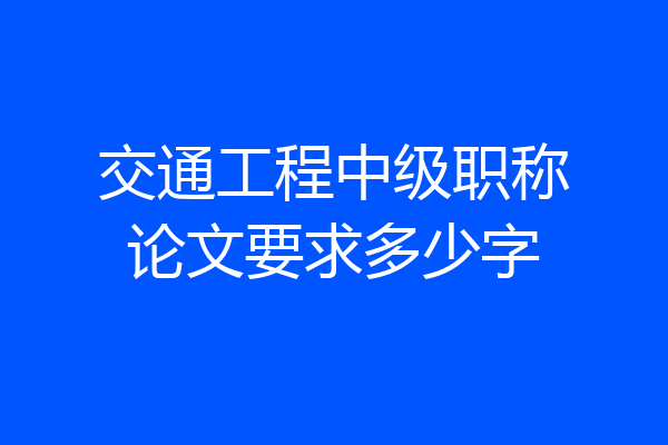交通工程中级职称论文要求多少字