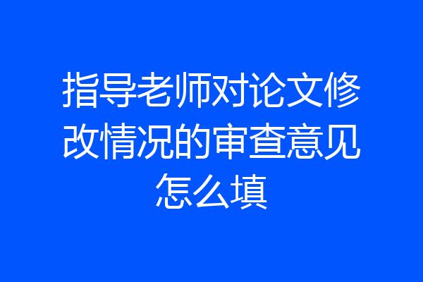 指导老师对论文修改情况的审查意见怎么填