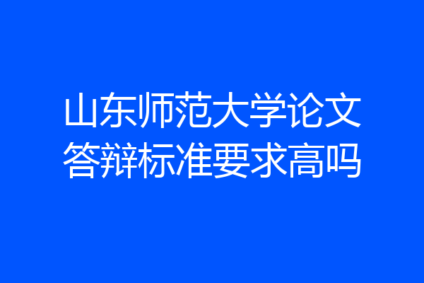 山东师范大学论文答辩标准要求高吗
