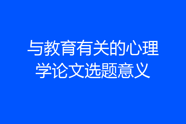 与教育有关的心理学论文选题意义