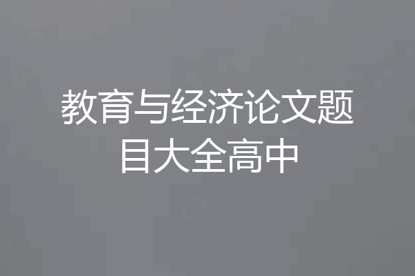 教育与经济论文题目大全高中