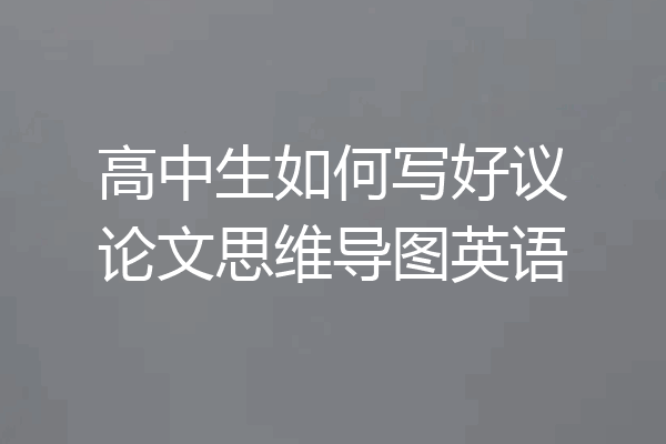 高中生如何写好议论文思维导图英语