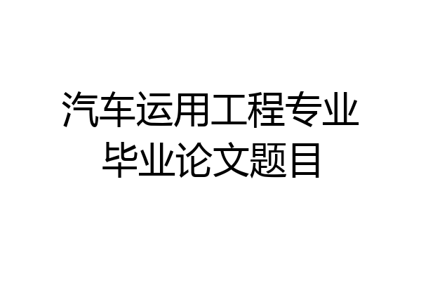 汽车运用工程专业毕业论文题目