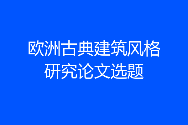 欧洲古典建筑风格研究论文选题