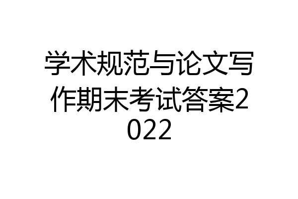 学术规范与论文写作期末考试答案2022