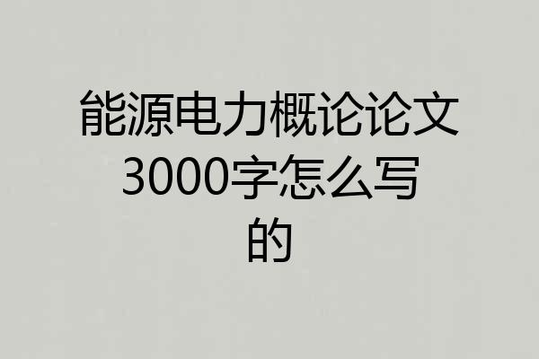 能源电力概论论文3000字怎么写的