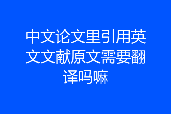 中文论文里引用英文文献原文需要翻译吗嘛