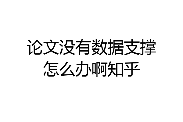 论文没有数据支撑怎么办啊知乎