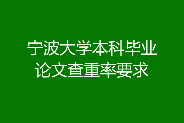 宁波大学本科毕业论文查重率要求