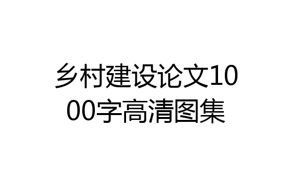 乡村建设论文1000字高清图集
