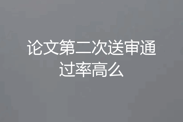 论文第二次送审通过率高么