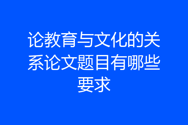 论教育与文化的关系论文题目有哪些要求