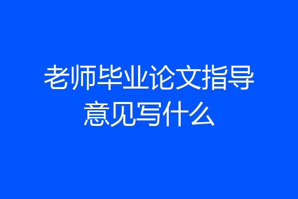 老师毕业论文指导意见写什么