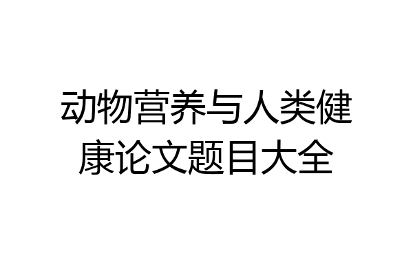 动物营养与人类健康论文题目大全