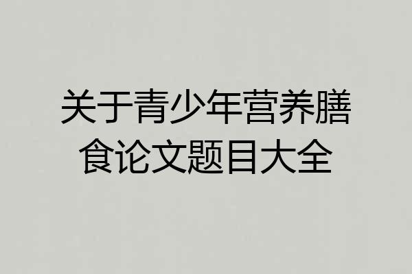 关于青少年营养膳食论文题目大全