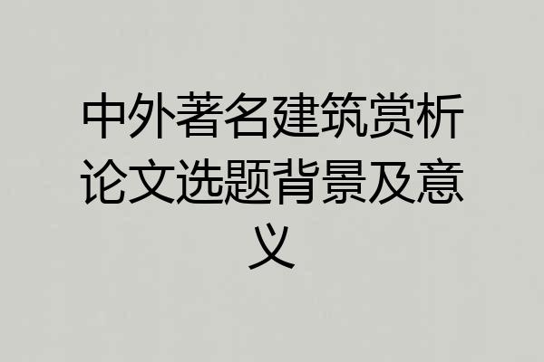 中外著名建筑赏析论文选题背景及意义