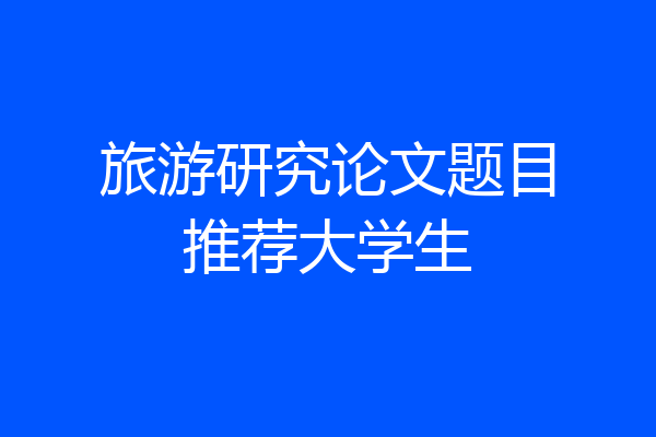 旅游研究论文题目推荐大学生