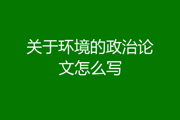 关于环境的政治论文怎么写