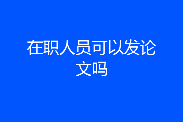 在职人员可以发论文吗
