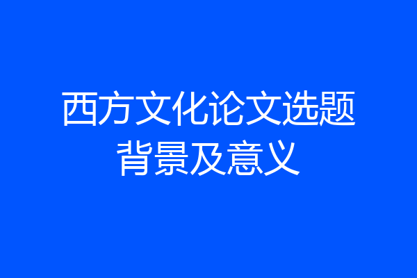 西方文化论文选题背景及意义