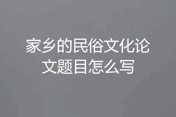 家乡的民俗文化论文题目怎么写