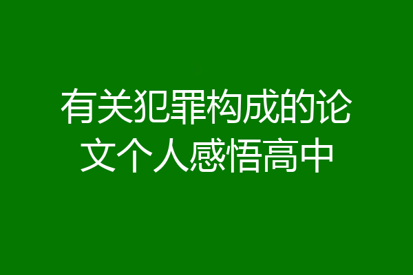 有关犯罪构成的论文个人感悟高中