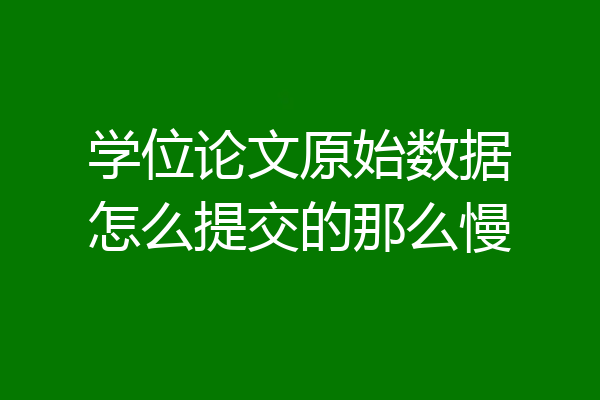 学位论文原始数据怎么提交的那么慢