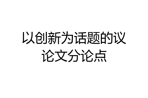 以创新为话题的议论文分论点