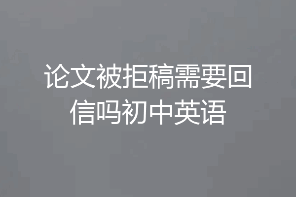 论文被拒稿需要回信吗初中英语
