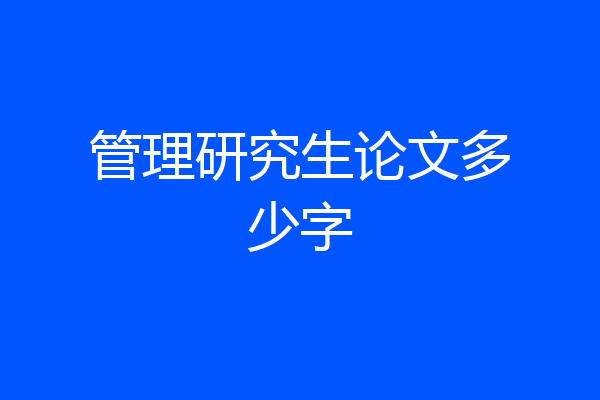 管理研究生论文多少字