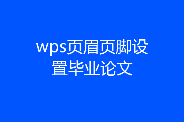 wps页眉页脚设置毕业论文