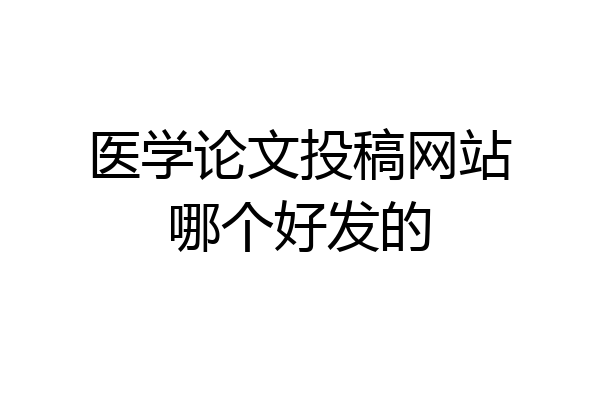 医学论文投稿网站哪个好发的