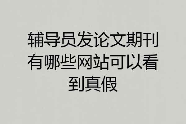 辅导员发论文期刊有哪些网站可以看到真假