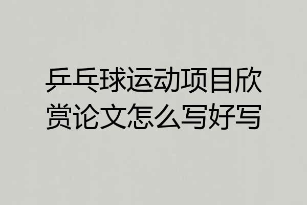 乒乓球运动项目欣赏论文怎么写好写