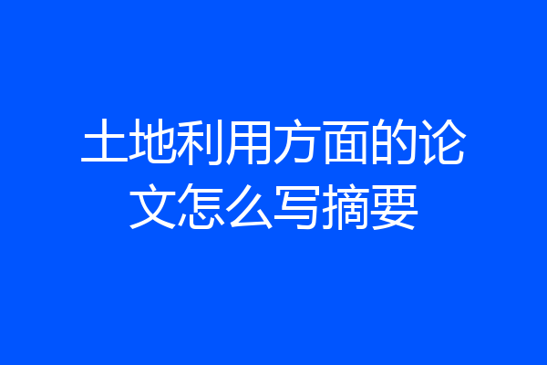 土地利用方面的论文怎么写摘要