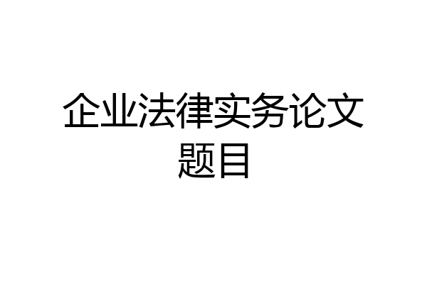 企业法律实务论文题目