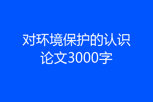 对环境保护的认识论文3000字