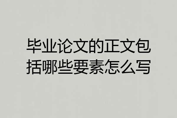 毕业论文的正文包括哪些要素怎么写