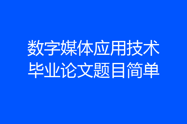数字媒体应用技术毕业论文题目简单