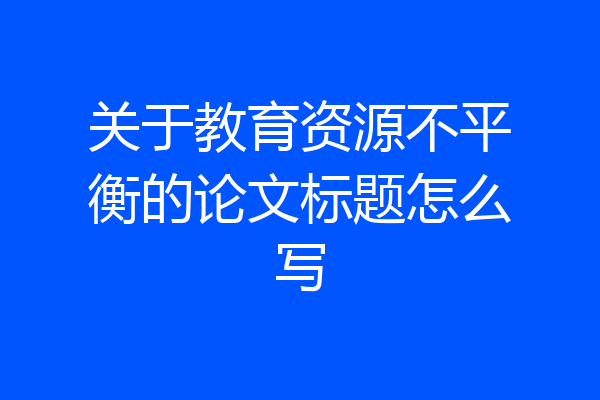关于教育资源不平衡的论文标题怎么写