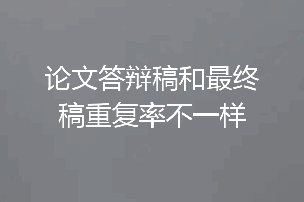 论文答辩稿和最终稿重复率不一样