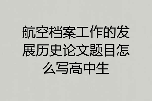 航空档案工作的发展历史论文题目怎么写高中生