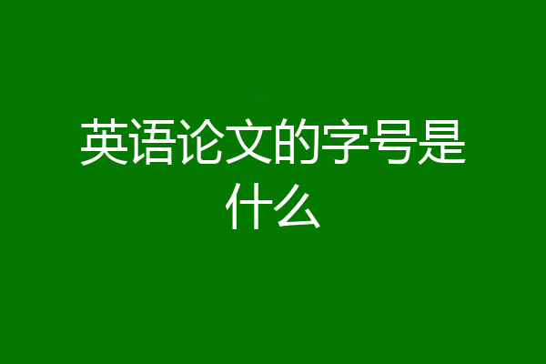 英语论文的字号是什么