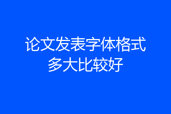 论文发表字体格式多大比较好