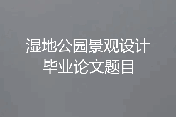 湿地公园景观设计毕业论文题目