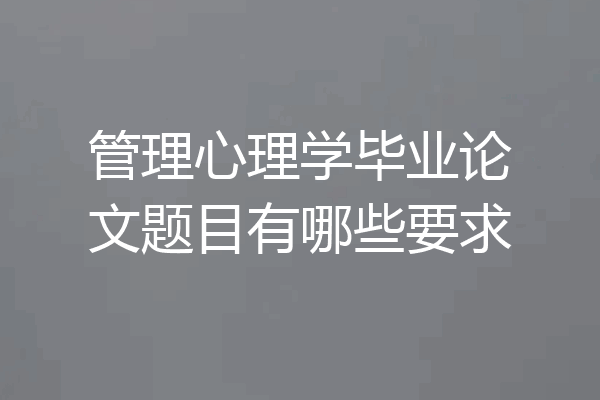 管理心理学毕业论文题目有哪些要求