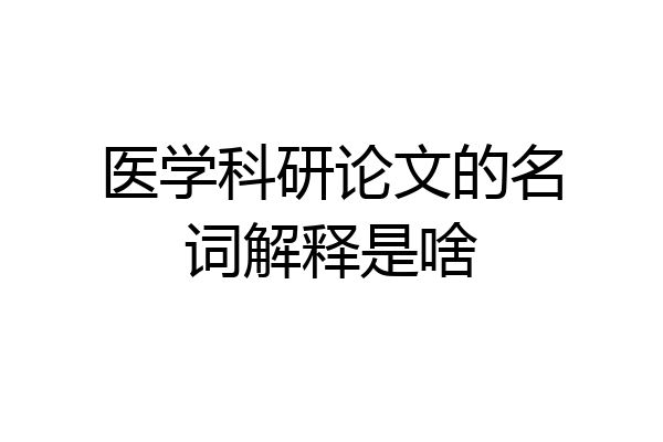 医学科研论文的名词解释是啥