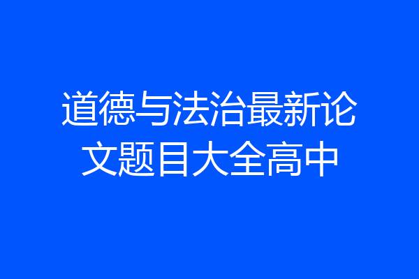 道德与法治最新论文题目大全高中
